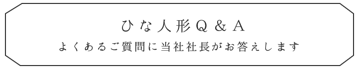 ひな人形Ｑ＆Ａ、よくあるご質問に当社社長がお答えします